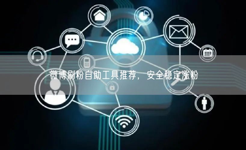 微博刷粉自助工具推荐，安全稳定涨粉