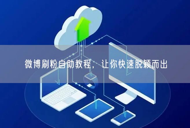 微博刷粉自助教程，让你快速脱颖而出