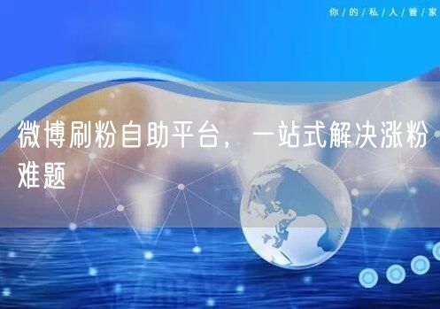 微博刷粉自助平台，一站式解决涨粉难题