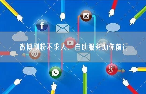微博刷粉不求人，自助服务助你前行