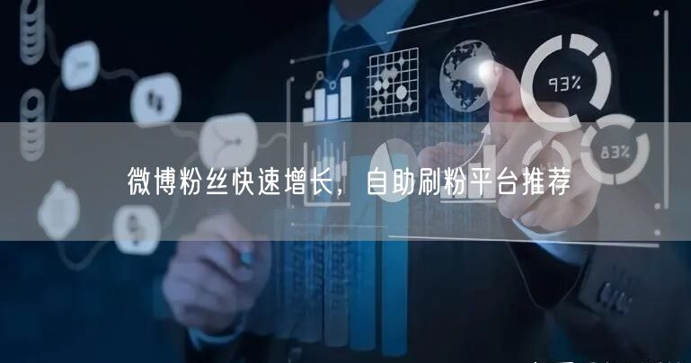 微博粉丝快速增长，自助刷粉平台推荐