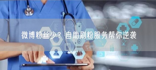 微博粉丝少？自助刷粉服务帮你逆袭
