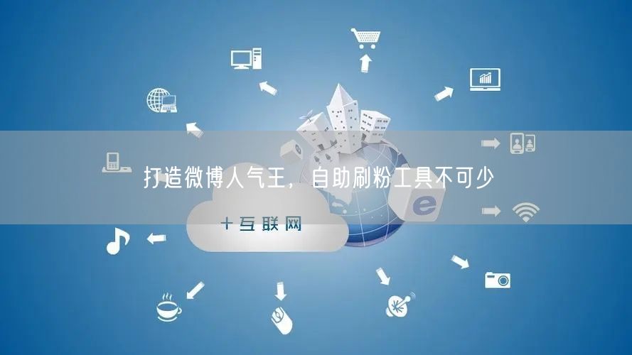 打造微博人气王，自助刷粉工具不可少